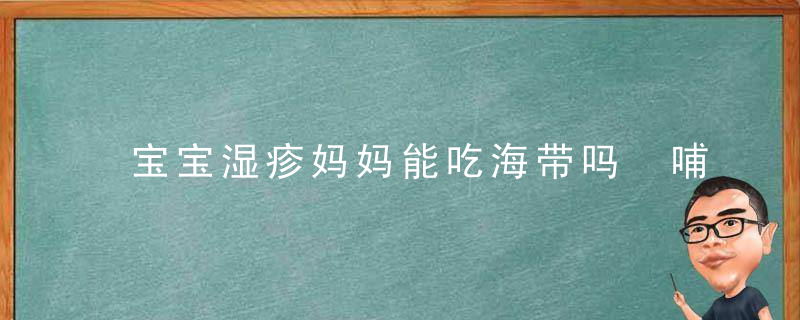 宝宝湿疹妈妈能吃海带吗 哺乳期妈妈吃海带对宝宝的好处